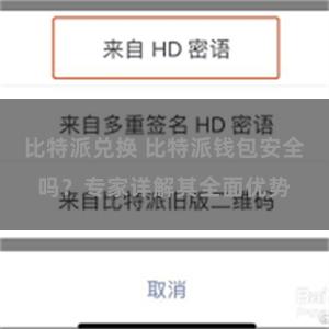 比特派兑换 比特派钱包安全吗？专家详解其全面优势