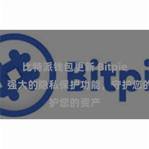 比特派钱包更新 Bitpie钱包：强大的隐私保护功能，守护您的资产