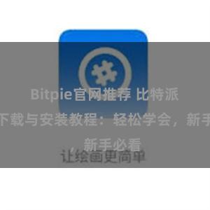 Bitpie官网推荐 比特派钱包下载与安装教程：轻松学会，新手必看