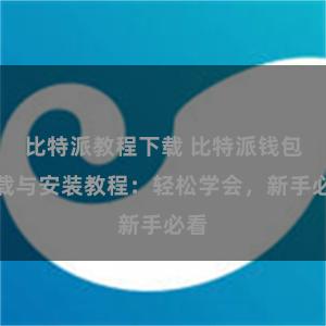 比特派教程下载 比特派钱包下载与安装教程：轻松学会，新手必看