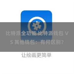 比特派全功能 比特派钱包 VS 其他钱包：有何区别？