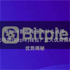 Bitpie官方钱包 为什么选择比特派(Bitpie)钱包？五大优势揭秘