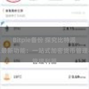 Bitpie备份 探究比特派钱包最新功能：一站式加密货币管理利器