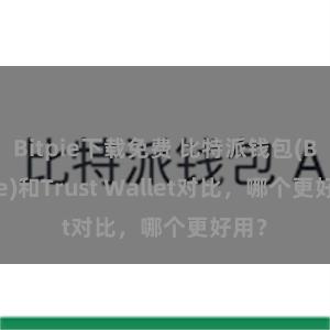 Bitpie下载免费 比特派钱包(Bitpie)和Trust Wallet对比，哪个更好用？