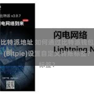 比特派地址 如何通过比特派钱包(Bitpie)设置自定义转账标签？