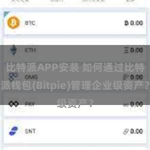 比特派APP安装 如何通过比特派钱包(Bitpie)管理企业级资产？