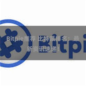 Bitpie推荐 比特派排名：最新资讯速递！