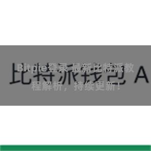 Bitpie登录 最新比特派教程解析，持续更新！