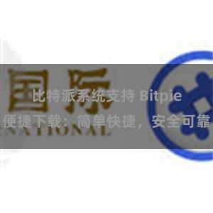 比特派系统支持 Bitpie便捷下载：简单快捷，安全可靠