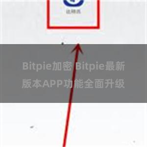 Bitpie加密 Bitpie最新版本APP功能全面升级