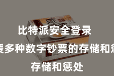比特派安全登录  支援多种数字钞票的存储和惩处