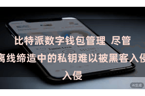 比特派数字钱包管理  尽管离线缔造中的私钥难以被黑客入侵
