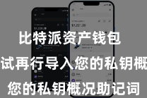 比特派资产钱包  您不错尝试再行导入您的私钥概况助记词