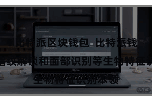 比特派区块钱包  比特派钱包扶植指纹解锁和面部识别等生物特征识别本领